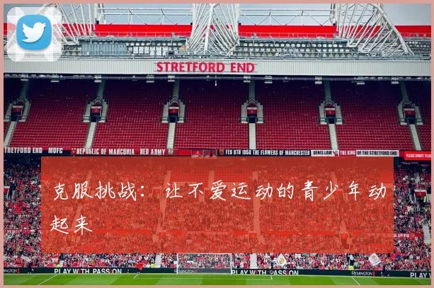 克服挑战:让不爱运动的青少年动起来