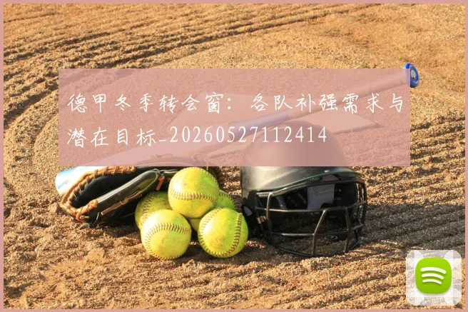 德甲冬季转会窗:各队补强需求与潜在目标_20260527112414
