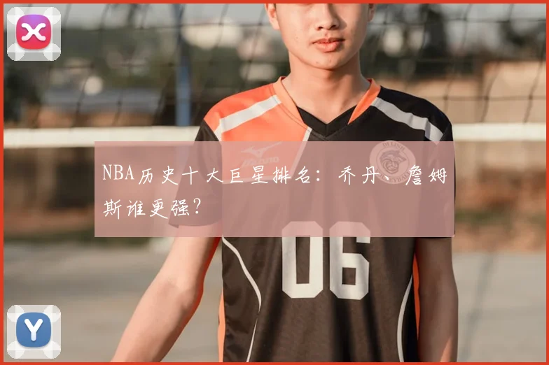 NBA历史十大巨星排名：乔丹、詹姆斯谁更强？