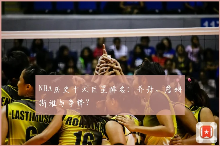 NBA历史十大巨星排名：乔丹、詹姆斯谁与争锋？