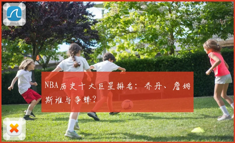 NBA历史十大巨星排名：乔丹、詹姆斯谁与争锋？