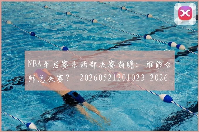 NBA季后赛东西部决赛前瞻：谁能会师总决赛？_20260521201023_20260606165735