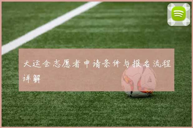 大运会志愿者申请条件与报名流程详解