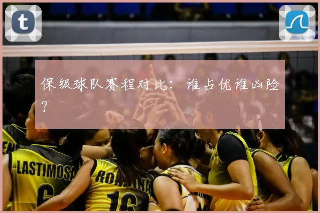 保级球队赛程对比:谁占优谁凶险?