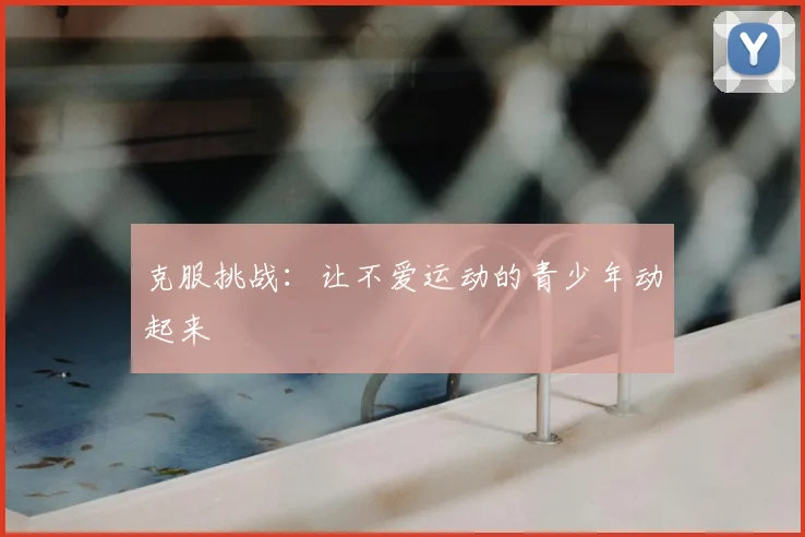 克服挑战：让不爱运动的青少年动起来