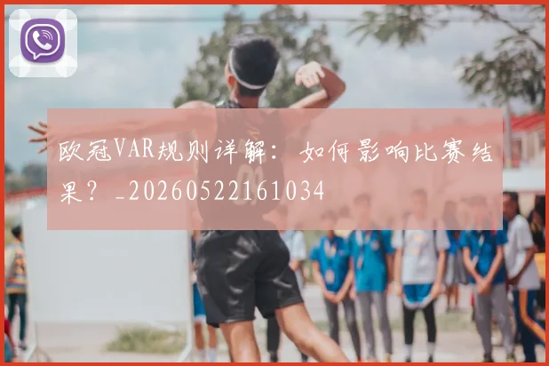欧冠VAR规则详解：如何影响比赛结果？_20260522161034