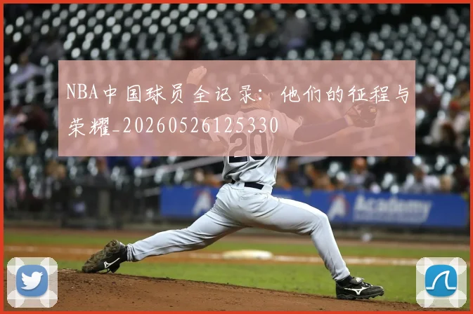 NBA中国球员全记录:他们的征程与荣耀_20260526125330
